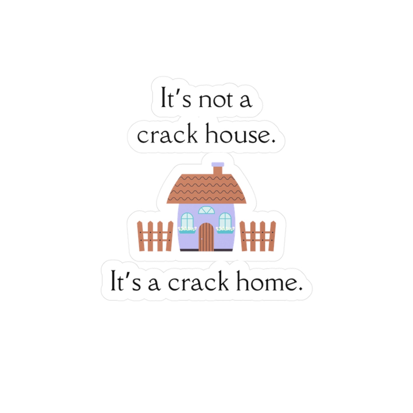 It's Not A Crack House. It's A Crack Home. Decal